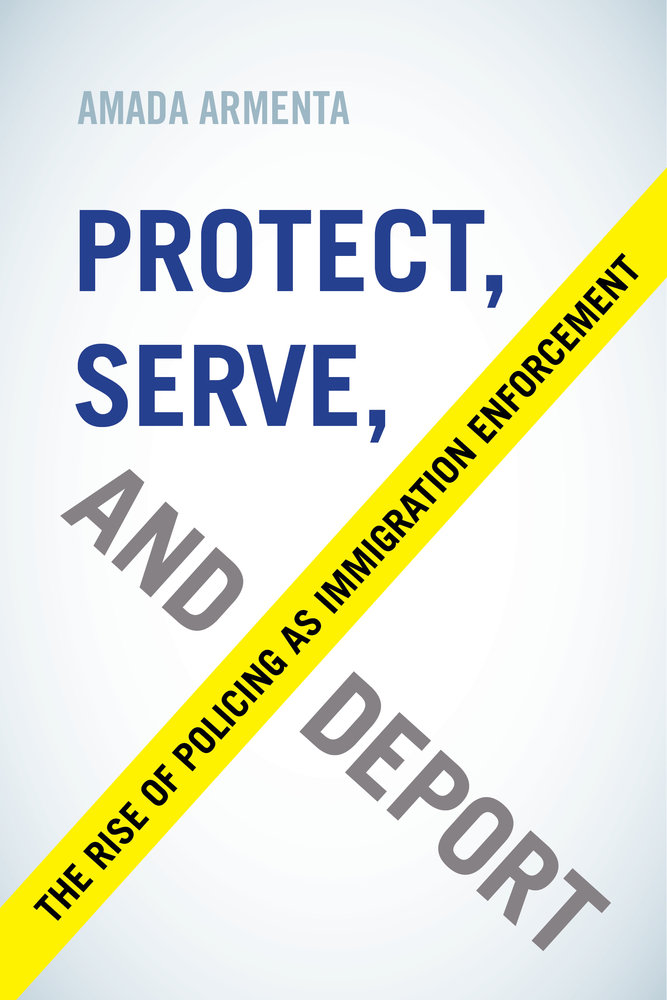 Protect, Serve, and Deport: The Rise of Policing as Immigration Enforcement 